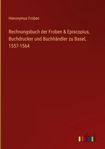 Rechnungsbuch der Froben & Episcopius, Buchdrucker und Buchhändler zu Basel, 1557-1564