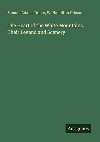 The Heart of the White Mountains. Their Legend and Scenery