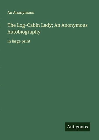 The Log-Cabin Lady; An Anonymous Autobiography