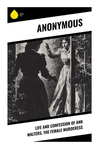 Life and Confession of Ann Walters, the Female Murderess
