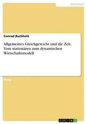Allgemeines Gleichgewicht und die Zeit. Vom stationären zum dynamischen Wirtschaftsmodell