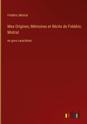Mes Origines; Mémoires et Récits de Frédéric Mistral