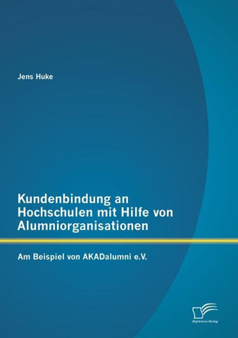 Kundenbindung an Hochschulen mit Hilfe von Alumniorganisationen: Am Beispiel von AKADalumni e.V.