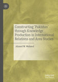 Constructing 'Pakistan' through Knowledge Production in International Relations and Area Studies
