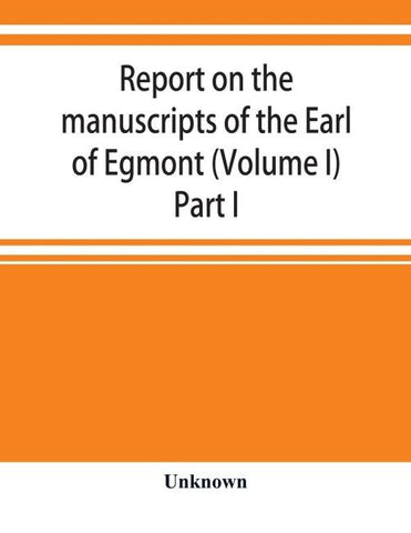 Report on the manuscripts of the Earl of Egmont (Volume I) Part I