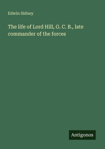 The life of Lord Hill, G. C. B., late commander of the forces