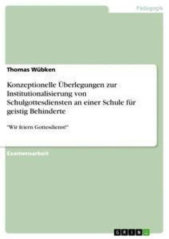 Konzeptionelle Überlegungen zur Institutionalisierung von Schulgottesdiensten an einer Schule für geistig Behinderte