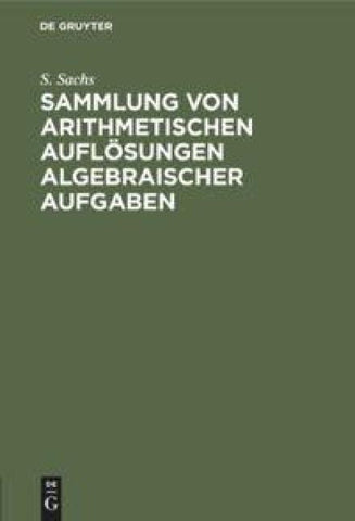 Sammlung von arithmetischen Auflösungen algebraischer Aufgaben