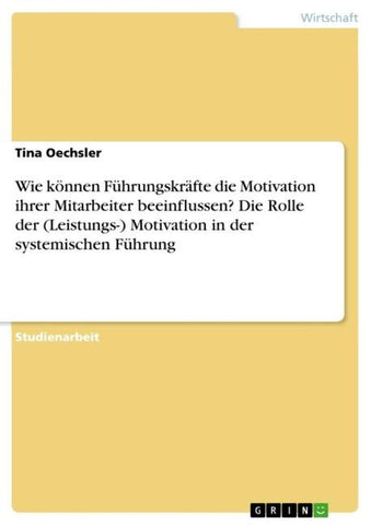 Wie können Führungskräfte die Motivation ihrer Mitarbeiter beeinflussen? Die Rolle der (Leistungs-) Motivation in der systemischen Führung