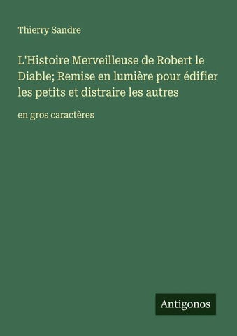 L'Histoire Merveilleuse de Robert le Diable; Remise en lumière pour édifier les petits et distraire les autres