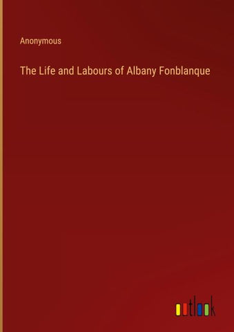 The Life and Labours of Albany Fonblanque