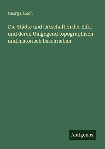 Die Städte und Ortschaften der Eifel und deren Umgegend topographisch und historisch beschrieben