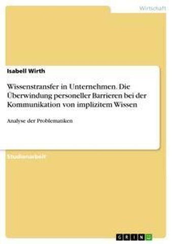 Wissenstransfer in Unternehmen. Die Überwindung personeller Barrieren bei der Kommunikation von implizitem Wissen