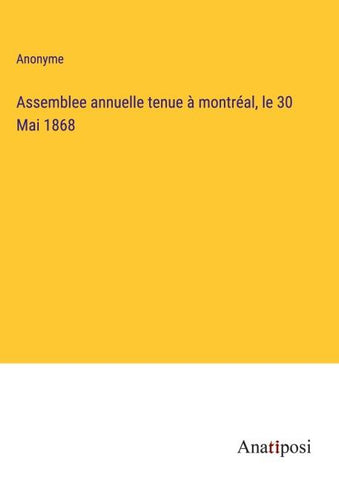 Assemblee annuelle tenue à montréal, le 30 Mai 1868