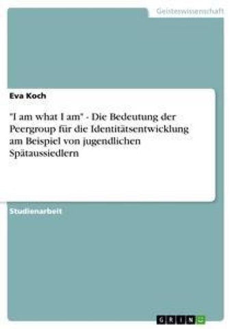 "I am what I am" - Die Bedeutung der Peergroup für die Identitätsentwicklung am Beispiel von jugendlichen Spätaussiedlern