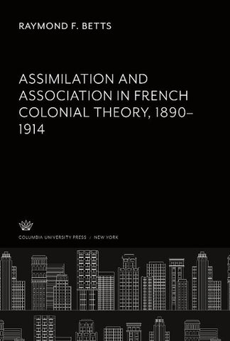 Assimilation and Association in French Colonial Theory 1890-1914
