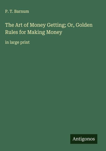 The Art of Money Getting; Or, Golden Rules for Making Money