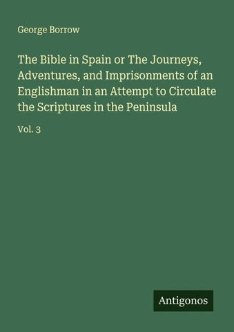 The Bible in Spain or The Journeys, Adventures, and Imprisonments of an Englishman in an Attempt to Circulate the Scriptures in the Peninsula