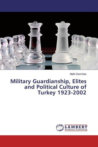 Military Guardianship, Elites and Political Culture of Turkey 1923-2002
