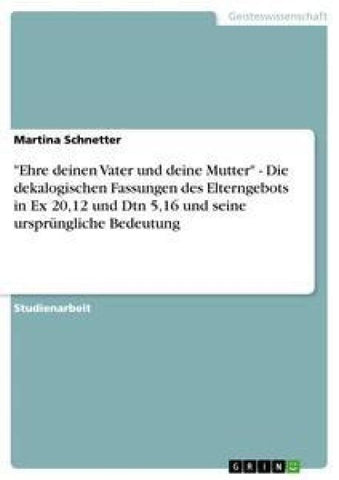 "Ehre deinen Vater und deine Mutter" - Die dekalogischen Fassungen des Elterngebots in Ex 20,12 und Dtn 5,16 und seine ursprüngliche Bedeutung