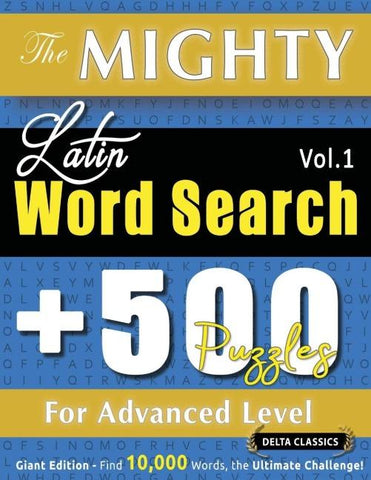 THE MIGHTY LATIN WORD SEARCH - 500 PUZZLES FOR ADVANCED LEVEL - DELTA CLASSICS - GIANT EDITION - FIND 10,000 WORDS, THE ULTIMATE CHALLENGE!