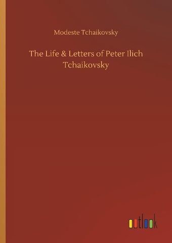 The Life & Letters of Peter Ilich Tchaikovsky