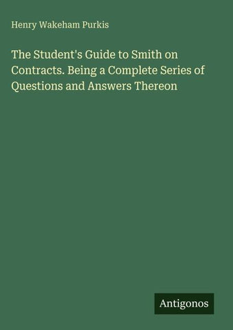 The Student's Guide to Smith on Contracts. Being a Complete Series of Questions and Answers Thereon
