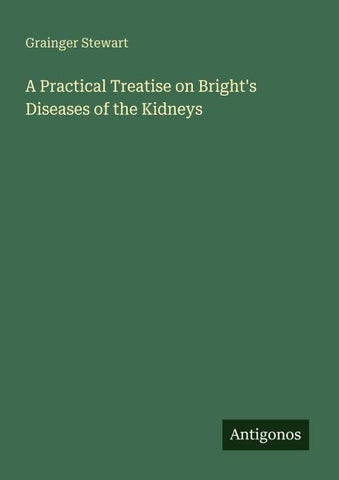 A Practical Treatise on Bright's Diseases of the Kidneys