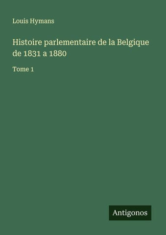 Histoire parlementaire de la Belgique de 1831 a 1880