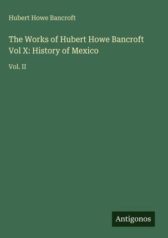 The Works of Hubert Howe Bancroft Vol X: History of Mexico