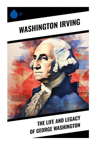 The Life and Legacy of George Washington
