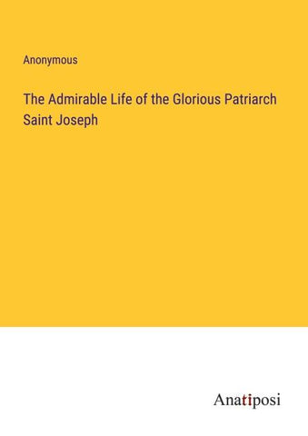 The Admirable Life of the Glorious Patriarch Saint Joseph
