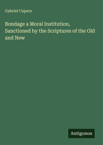 Bondage a Moral Institution, Sanctioned by the Scriptures of the Old and New