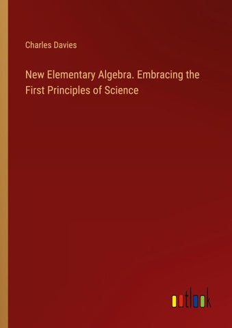 New Elementary Algebra. Embracing the First Principles of Science