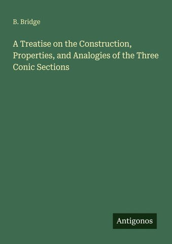 A Treatise on the Construction, Properties, and Analogies of the Three Conic Sections