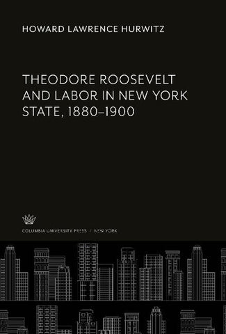 Theodore Roosevelt and Labor in New York State, 1880-1900