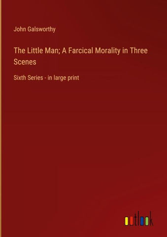 The Little Man; A Farcical Morality in Three Scenes