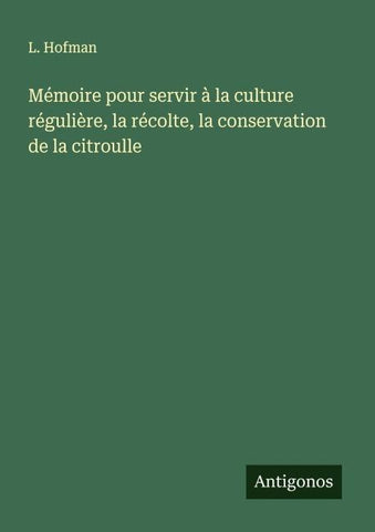 Mémoire pour servir à la culture régulière, la récolte, la conservation de la citroulle