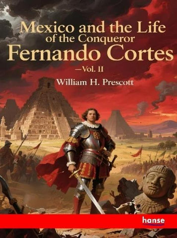 Mexico and the Life of the Conqueror Fernando Cortes
