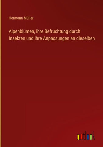 Alpenblumen, ihre Befruchtung durch Insekten und ihre Anpassungen an dieselben
