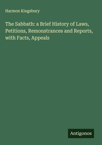 The Sabbath: a Brief History of Laws, Petitions, Remonstrances and Reports, with Facts, Appeals