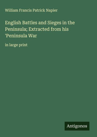 English Battles and Sieges in the Peninsula; Extracted from his 'Peninsula War