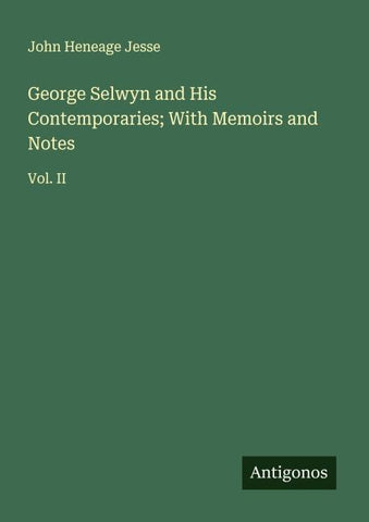 George Selwyn and His Contemporaries; With Memoirs and Notes