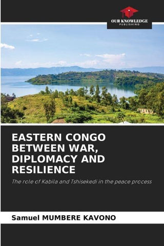 EASTERN CONGO BETWEEN WAR, DIPLOMACY AND RESILIENCE