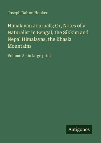 Himalayan Journals; Or, Notes of a Naturalist in Bengal, the Sikkim and Nepal Himalayas, the Khasia Mountains