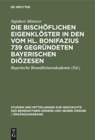 Die bischöflichen Eigenklöster in den vom Hl. Bonifazius 739 gegründeten bayerischen Diözesen