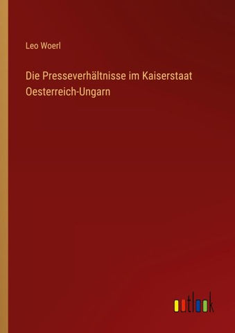 Die Presseverhältnisse im Kaiserstaat Oesterreich-Ungarn