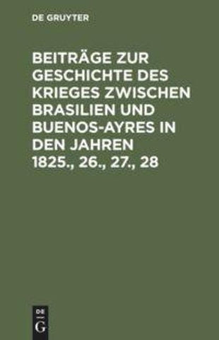 Beiträge zur Geschichte des Krieges zwischen Brasilien und Buenos-Ayres in den Jahren 1825., 26., 27., 28