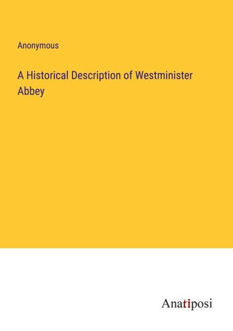 A Historical Description of Westminister Abbey