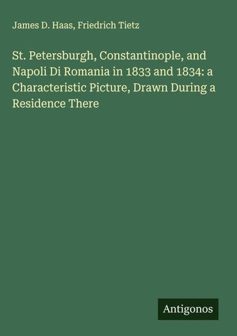 St. Petersburgh, Constantinople, and Napoli Di Romania in 1833 and 1834: a Characteristic Picture, Drawn During a Residence There